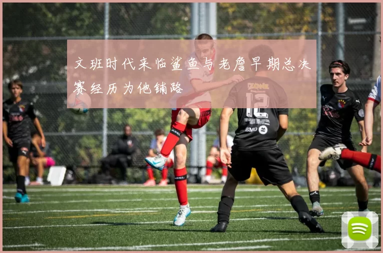 文班时代来临鲨鱼与老詹早期总决赛经历为他铺路