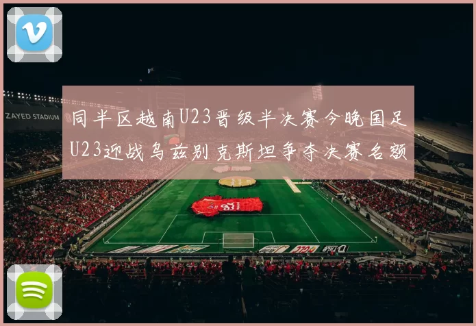 同半区越南U23晋级半决赛今晚国足U23迎战乌兹别克斯坦争夺决赛名额