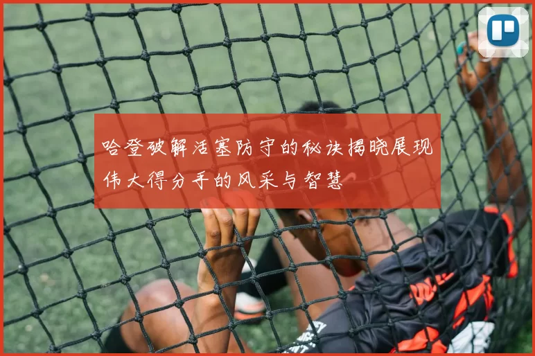 哈登破解活塞防守的秘诀揭晓展现伟大得分手的风采与智慧